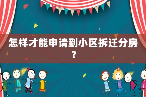 怎樣才能申請到小區拆遷分房？