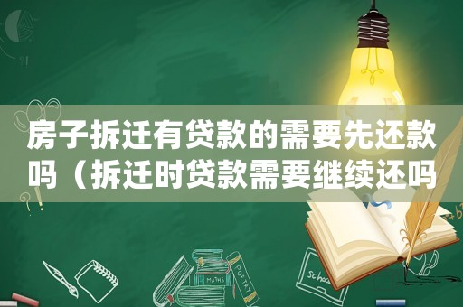 房子拆遷有貸款的需要先還款嗎（拆遷時(shí)貸款需要繼續(xù)還嗎？）