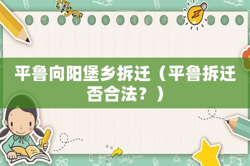平魯向陽(yáng)堡鄉(xiāng)拆遷（平魯拆遷否合法？）