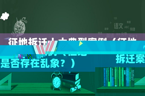 征地拆遷十大典型案例（征地拆遷案是否存在亂象？）