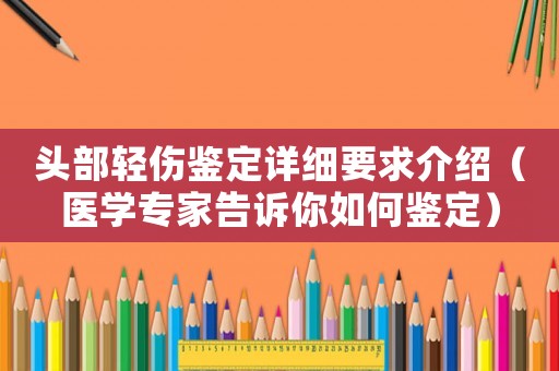 頭部輕傷鑒定詳細要求介紹（醫學專家告訴你如何鑒定）
