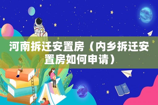 河南拆遷安置房（內鄉拆遷安置房如何申請）