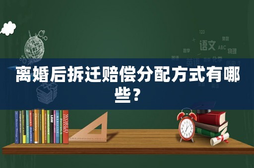 離婚后拆遷賠償分配方式有哪些？