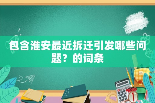 包含淮安最近拆遷引發哪些問題？的詞條
