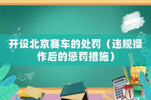 開設北京賽車的處罰（違規操作后的懲罰措施）