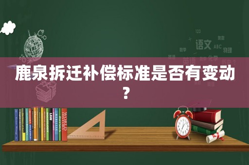 鹿泉拆遷補償標準是否有變動？