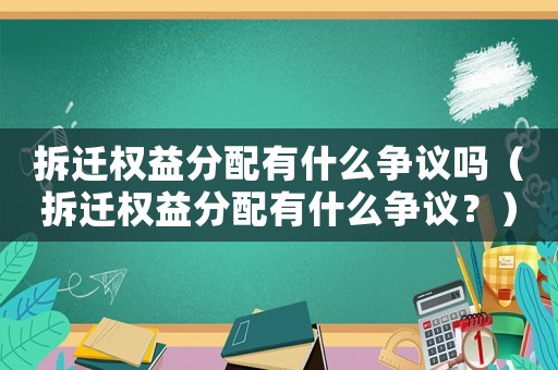 拆遷權益分配有什么爭議嗎（拆遷權益分配有什么爭議？）