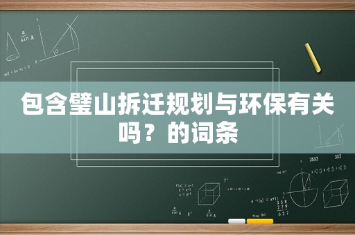 包含璧山拆遷規(guī)劃與環(huán)保有關(guān)嗎？的詞條