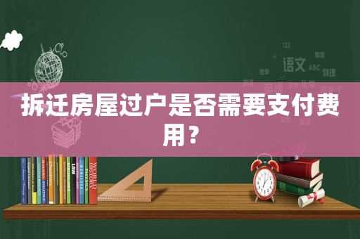 拆遷房屋過戶是否需要支付費(fèi)用？