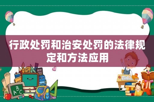 行政處罰和治安處罰的法律規定和方法應用
