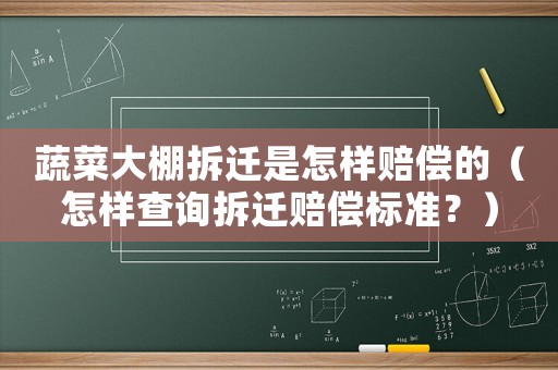 蔬菜大棚拆遷是怎樣賠償的（怎樣查詢拆遷賠償標準？）