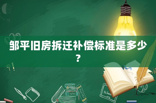 鄒平舊房拆遷補償標(biāo)準(zhǔn)是多少?