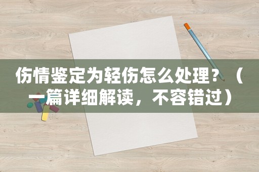 傷情鑒定為輕傷怎么處理？（一篇詳細(xì)解讀，不容錯(cuò)過）