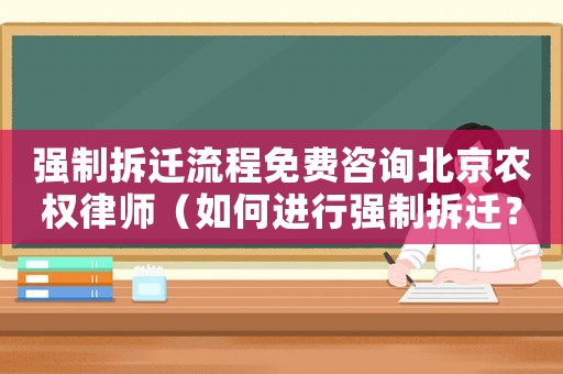 強(qiáng)制拆遷流程免費(fèi)咨詢北京農(nóng)權(quán)律師（如何進(jìn)行強(qiáng)制拆遷？）
