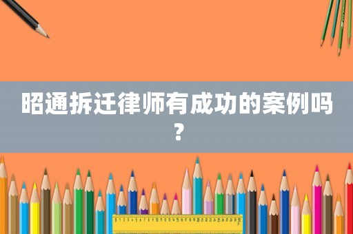 昭通拆遷律師有成功的案例嗎？