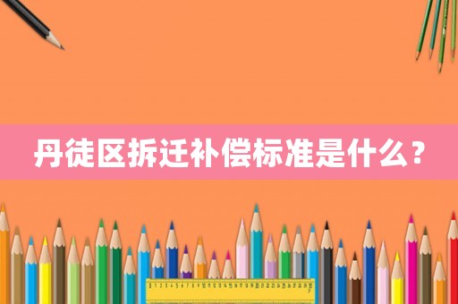 丹徒區拆遷補償標準是什么？