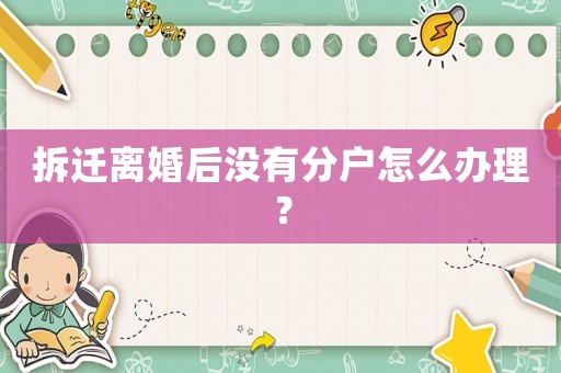 拆遷離婚后沒有分戶怎么辦理？