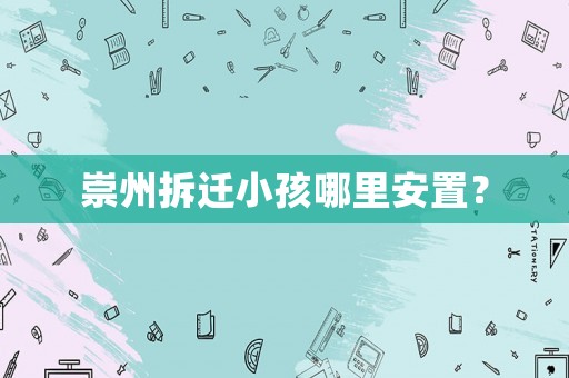 崇州拆遷小孩哪里安置？