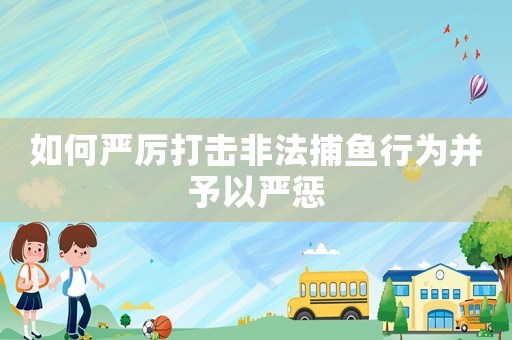 如何嚴(yán)厲打擊非法捕魚(yú)行為并予以嚴(yán)懲