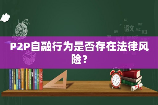 P2P自融行為是否存在法律風險？