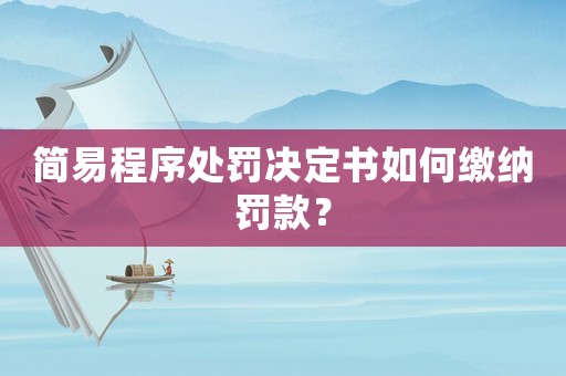 簡易程序處罰決定書如何繳納罰款？