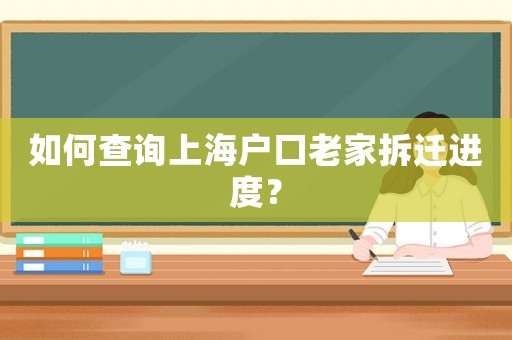 如何查詢上海戶口老家拆遷進(jìn)度？