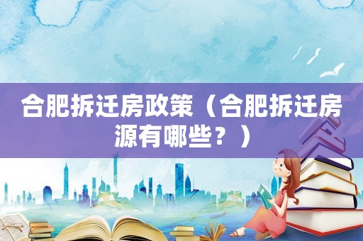 合肥拆遷房政策（合肥拆遷房源有哪些？）