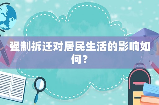 強(qiáng)制拆遷對(duì)居民生活的影響如何？