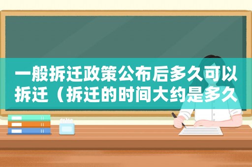一般拆遷政策公布后多久可以拆遷（拆遷的時間大約是多久？）