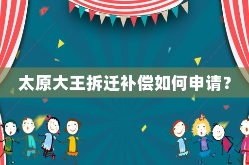 太原大王拆遷補(bǔ)償如何申請(qǐng)？