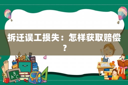 拆遷誤工損失：怎樣獲取賠償？