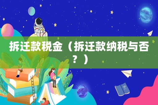 拆遷款稅金（拆遷款納稅與否？）