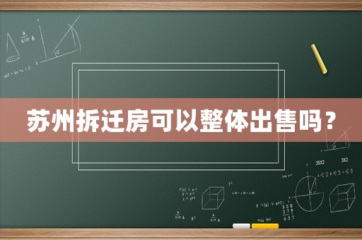 蘇州拆遷房可以整體出售嗎？