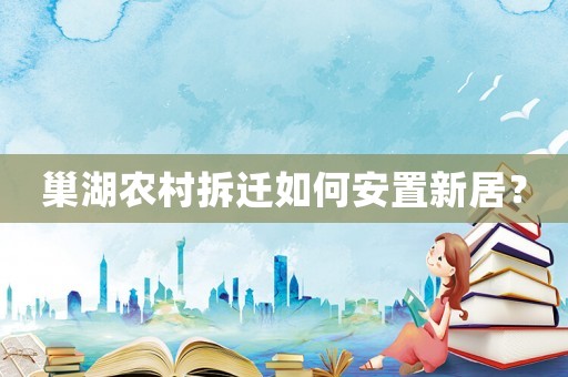 巢湖農村拆遷如何安置新居？