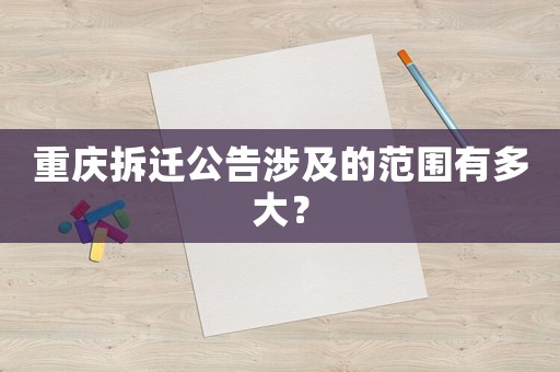 重慶拆遷公告涉及的范圍有多大？