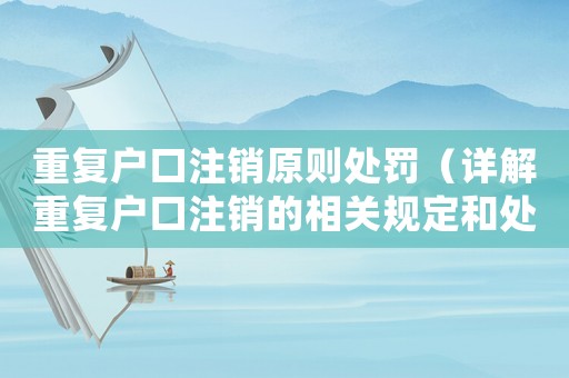 重復(fù)戶口注銷原則處罰（詳解重復(fù)戶口注銷的相關(guān)規(guī)定和處罰措施）