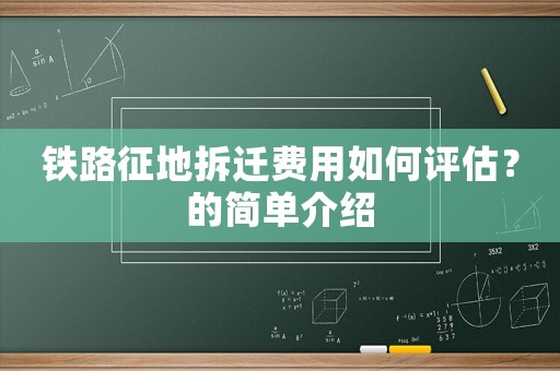 鐵路征地拆遷費用如何評估？的簡單介紹
