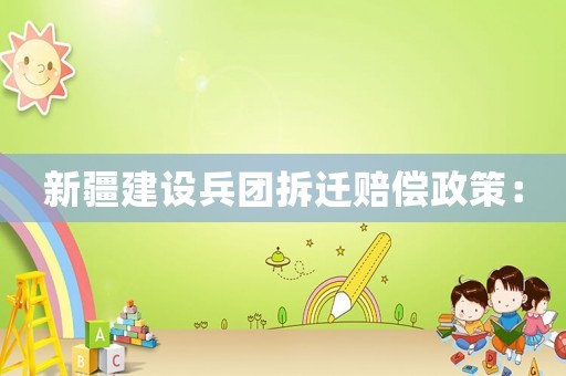 新疆建設兵團拆遷賠償政策：
