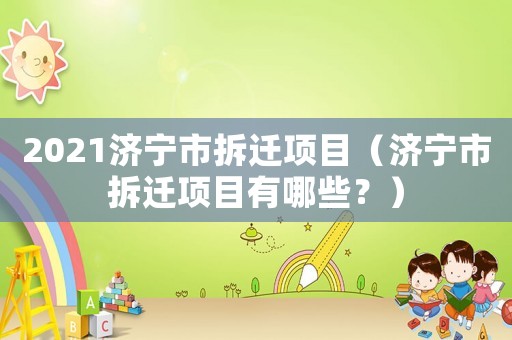 2021濟寧市拆遷項目（濟寧市拆遷項目有哪些？）