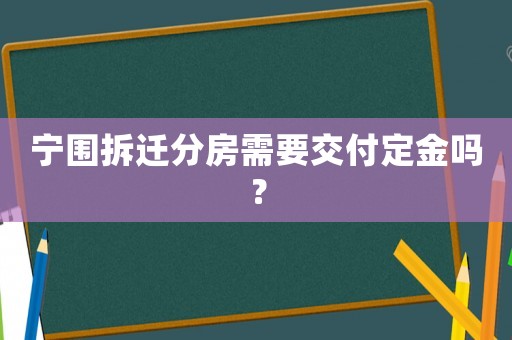 寧圍拆遷分房需要交付定金嗎？