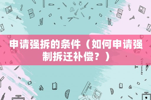 申請強拆的條件（如何申請強制拆遷補償？）