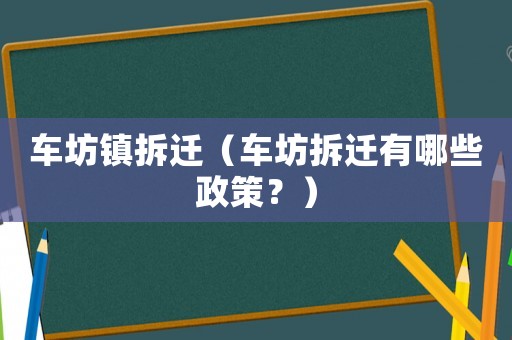 車坊鎮拆遷（車坊拆遷有哪些政策？）