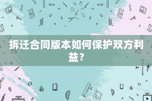 拆遷合同版本如何保護(hù)雙方利益？