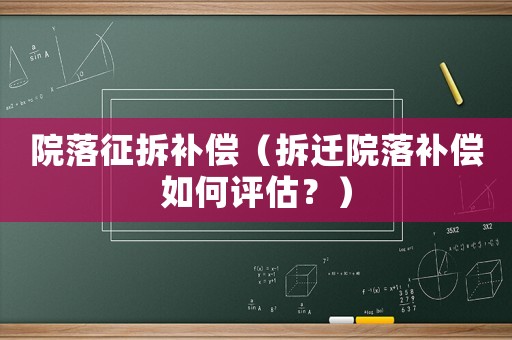 院落征拆補償（拆遷院落補償如何評估？）