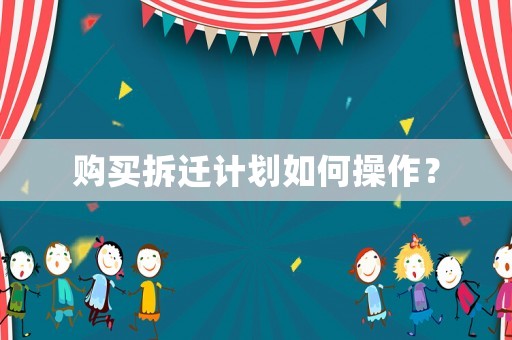 購(gòu)買拆遷計(jì)劃如何操作？