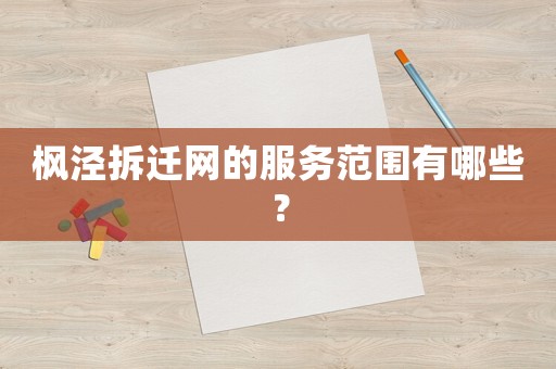 楓涇拆遷網的服務范圍有哪些？