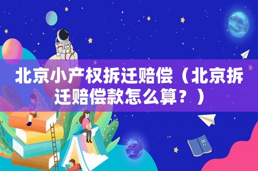 北京小產權拆遷賠償（北京拆遷賠償款怎么算？）