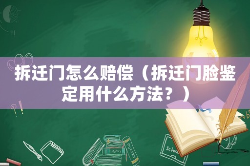 拆遷門怎么賠償（拆遷門臉鑒定用什么方法？）