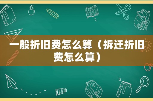 一般折舊費怎么算（拆遷折舊費怎么算）