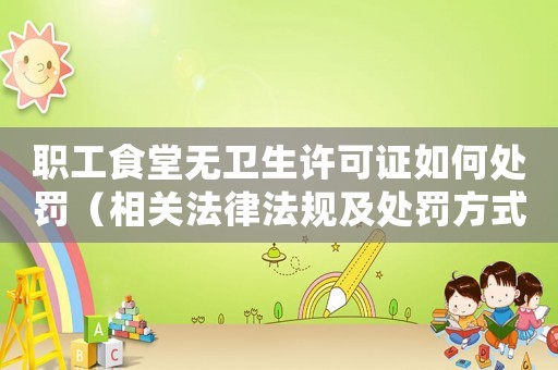 職工食堂無衛生許可證如何處罰（相關法律法規及處罰方式詳解）